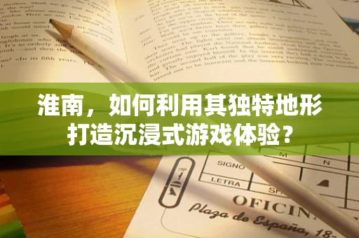 淮南，如何利用其独特地形打造沉浸式游戏体验？