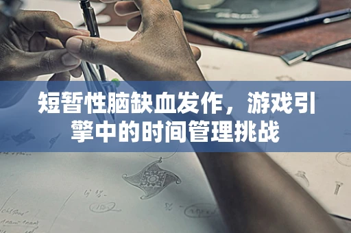 短暂性脑缺血发作，游戏引擎中的时间管理挑战