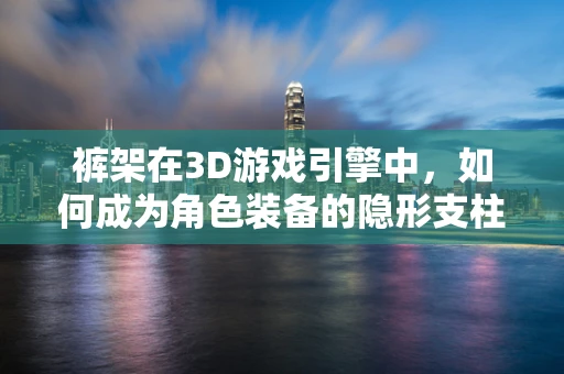 裤架在3D游戏引擎中，如何成为角色装备的隐形支柱？