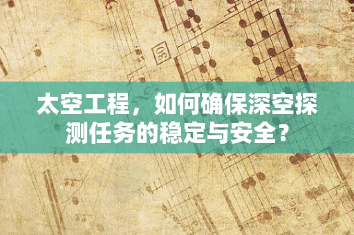 太空工程，如何确保深空探测任务的稳定与安全？