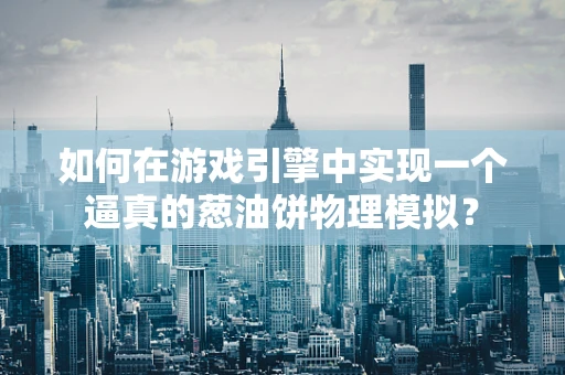如何在游戏引擎中实现一个逼真的葱油饼物理模拟？