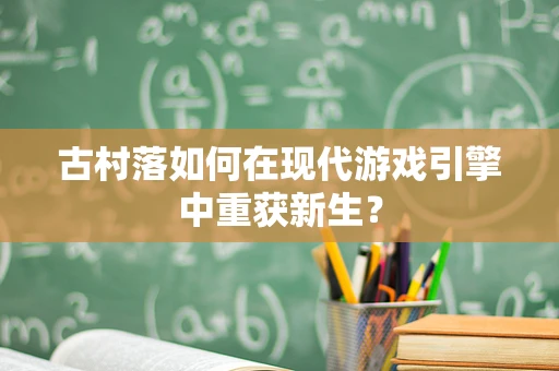 古村落如何在现代游戏引擎中重获新生？