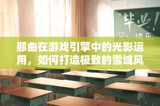 那曲在游戏引擎中的光影运用，如何打造极致的雪域风情？