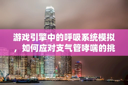 游戏引擎中的呼吸系统模拟，如何应对支气管哮喘的挑战？