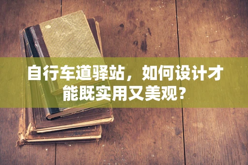 自行车道驿站，如何设计才能既实用又美观？