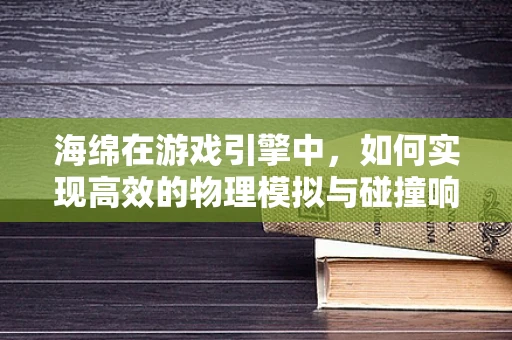 海绵在游戏引擎中，如何实现高效的物理模拟与碰撞响应？