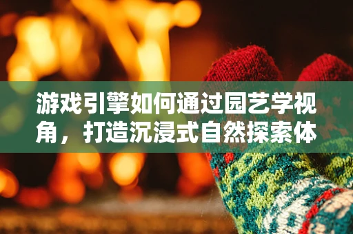 游戏引擎如何通过园艺学视角，打造沉浸式自然探索体验？