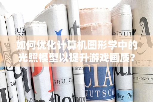 如何优化计算机图形学中的光照模型以提升游戏画质？