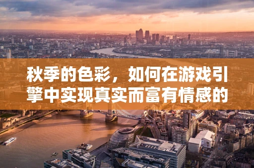 秋季的色彩，如何在游戏引擎中实现真实而富有情感的季节性变化？