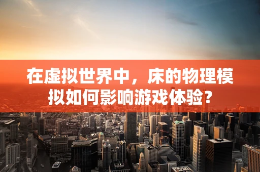 在虚拟世界中，床的物理模拟如何影响游戏体验？