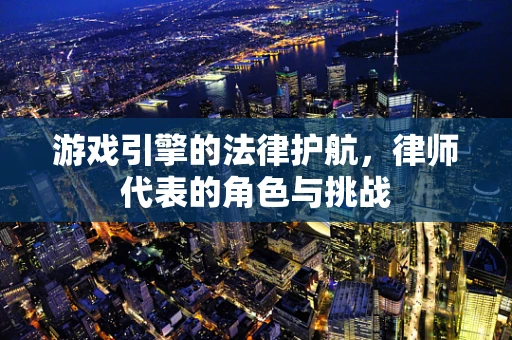 游戏引擎的法律护航，律师代表的角色与挑战