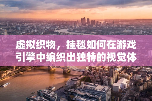 虚拟织物，挂毯如何在游戏引擎中编织出独特的视觉体验？