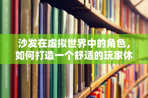 沙发在虚拟世界中的角色，如何打造一个舒适的玩家休息区？