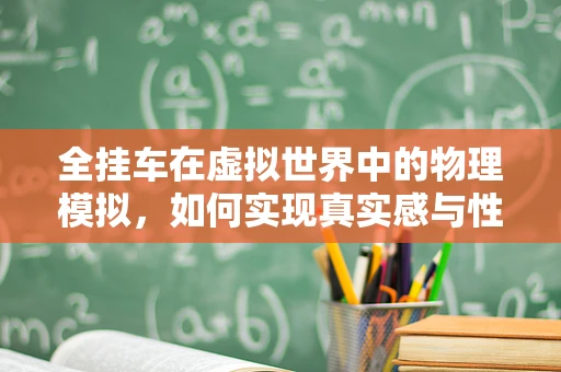 全挂车在虚拟世界中的物理模拟，如何实现真实感与性能的平衡？