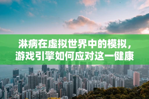淋病在虚拟世界中的模拟，游戏引擎如何应对这一健康挑战？
