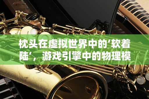 枕头在虚拟世界中的‘软着陆’，游戏引擎中的物理模拟挑战