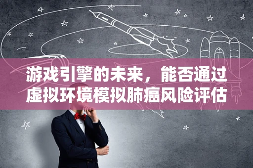 游戏引擎的未来，能否通过虚拟环境模拟肺癌风险评估？