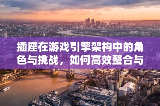 插座在游戏引擎架构中的角色与挑战，如何高效整合与优化？