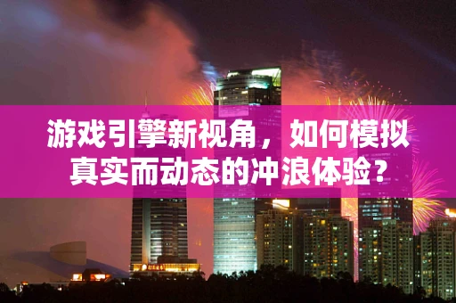 游戏引擎新视角，如何模拟真实而动态的冲浪体验？