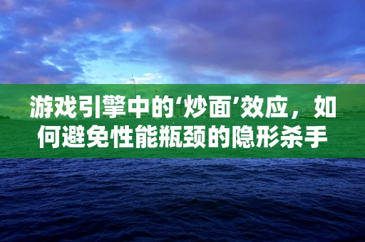 游戏引擎中的‘炒面’效应，如何避免性能瓶颈的隐形杀手？