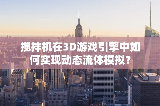 搅拌机在3D游戏引擎中如何实现动态流体模拟？