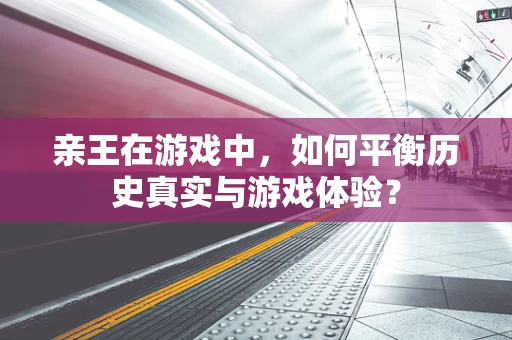 亲王在游戏中，如何平衡历史真实与游戏体验？