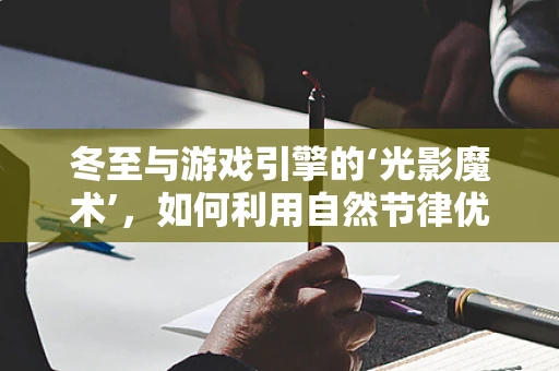 冬至与游戏引擎的‘光影魔术’，如何利用自然节律优化游戏体验？