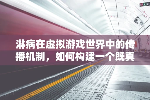 淋病在虚拟游戏世界中的传播机制，如何构建一个既真实又安全的模拟？