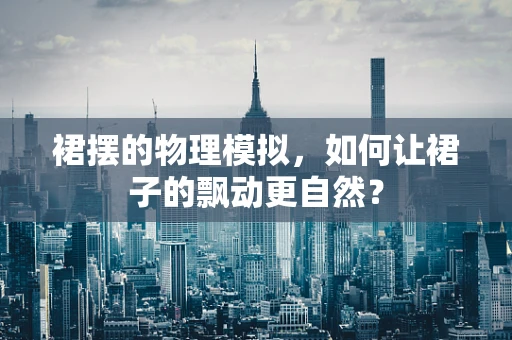 裙摆的物理模拟，如何让裙子的飘动更自然？