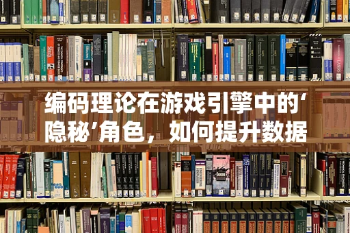 编码理论在游戏引擎中的‘隐秘’角色，如何提升数据传输效率？