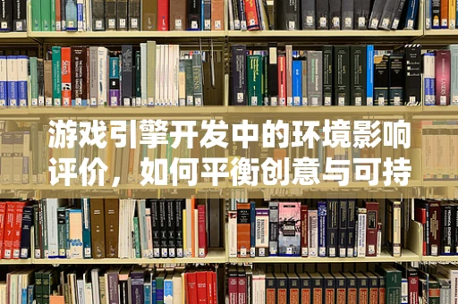 游戏引擎开发中的环境影响评价，如何平衡创意与可持续性？