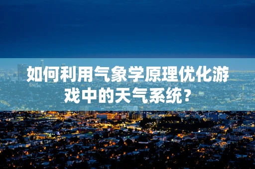 如何利用气象学原理优化游戏中的天气系统？