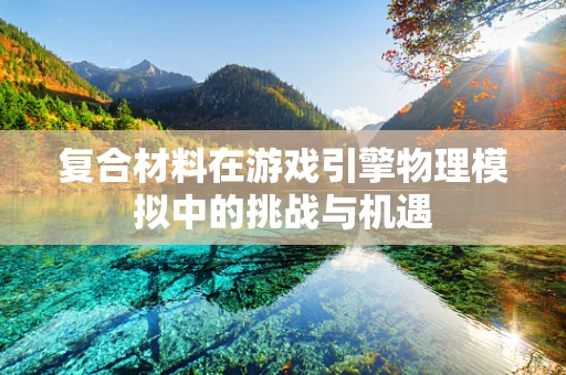复合材料在游戏引擎物理模拟中的挑战与机遇