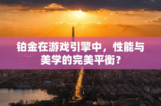 铂金在游戏引擎中，性能与美学的完美平衡？