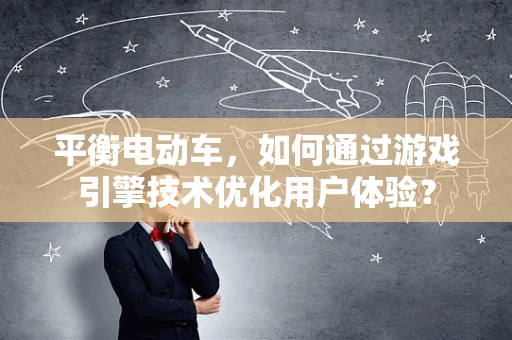 平衡电动车，如何通过游戏引擎技术优化用户体验？