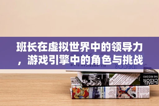 班长在虚拟世界中的领导力，游戏引擎中的角色与挑战