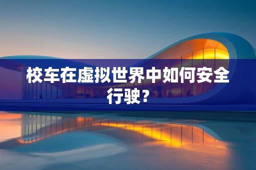 校车在虚拟世界中如何安全行驶？