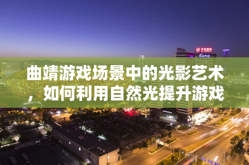 曲靖游戏场景中的光影艺术，如何利用自然光提升游戏体验？