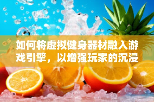如何将虚拟健身器材融入游戏引擎，以增强玩家的沉浸式体验？