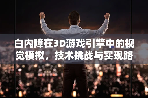 白内障在3D游戏引擎中的视觉模拟，技术挑战与实现路径