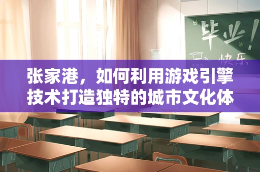 张家港，如何利用游戏引擎技术打造独特的城市文化体验？
