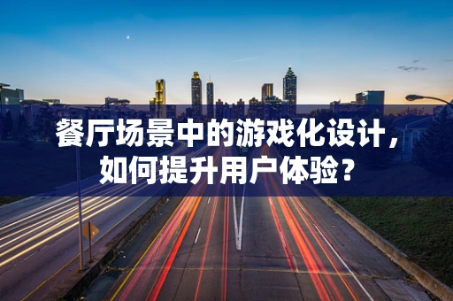 餐厅场景中的游戏化设计，如何提升用户体验？