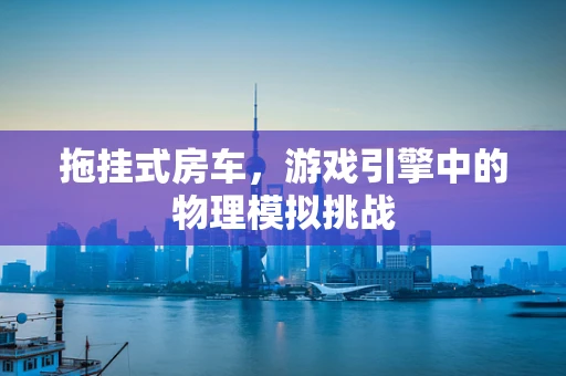 拖挂式房车，游戏引擎中的物理模拟挑战