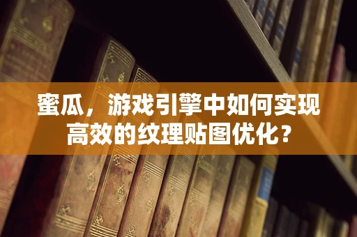 蜜瓜，游戏引擎中如何实现高效的纹理贴图优化？
