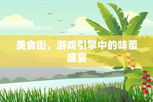 美食街，游戏引擎中的味蕾盛宴