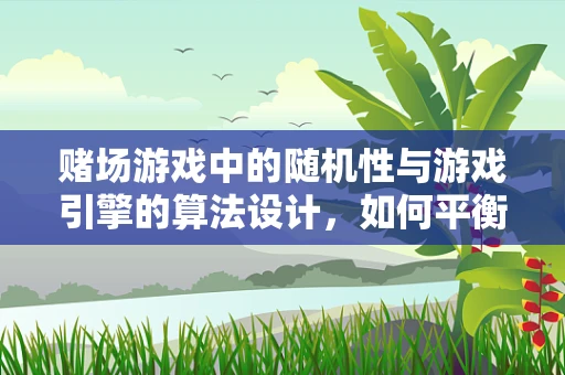 赌场游戏中的随机性与游戏引擎的算法设计，如何平衡真实感与公平性？