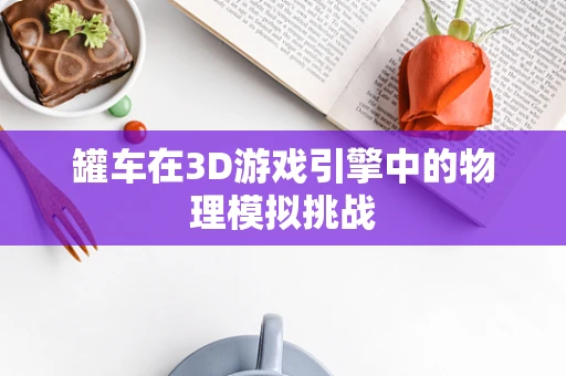 罐车在3D游戏引擎中的物理模拟挑战