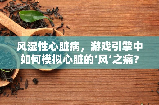风湿性心脏病，游戏引擎中如何模拟心脏的‘风’之痛？