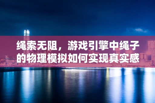 绳索无阻，游戏引擎中绳子的物理模拟如何实现真实感？