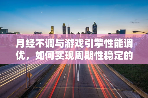 月经不调与游戏引擎性能调优，如何实现周期性稳定的帧率？